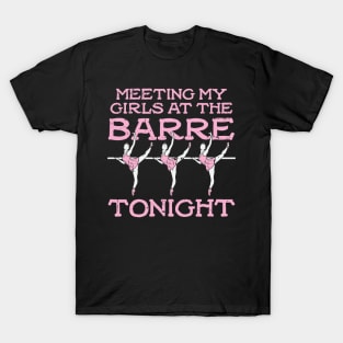 Meeting My Girls At The Barre Tonight - Funny Ballet Dancing Girls gift T-Shirt